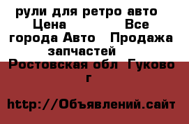 рули для ретро авто › Цена ­ 12 000 - Все города Авто » Продажа запчастей   . Ростовская обл.,Гуково г.